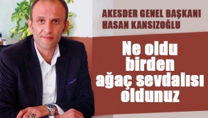 AKASDER Genel Başkanı Kansızoğlu: 'Ne oldu birden ağaç sevdalısı oldunuz' 