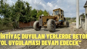 “İHTİYAÇ DUYULAN YERLERDE BETON YOL UYGULAMASI DEVAM EDECEK”