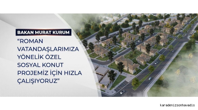 ROMAN VATANDAŞLARIMIZA YÖNELİK ÖZEL SOSYAL KONUT PROJEMİZ İÇİN HIZLA ÇALIŞIYORUZ