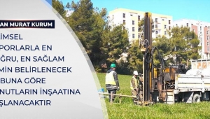 BİLİMSEL RAPORLARLA EN DOĞRU, EN SAĞLAM ZEMİN BELİRLENECEK VE BUNA GÖRE KONUTLARIN İNŞAATINA BAŞLANACAKTIR