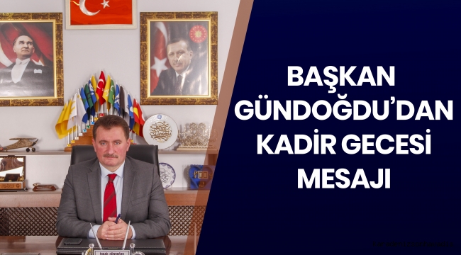 BAŞKAN GÜNDOĞDU’DAN KADİR GECESİ MESAJI