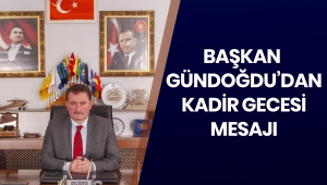 BAŞKAN GÜNDOĞDU’DAN KADİR GECESİ MESAJI