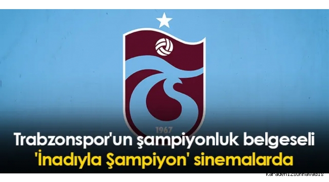 Trabzonspor'un şampiyonluk belgeseli 'İnadıyla Şampiyon' sinemalarda