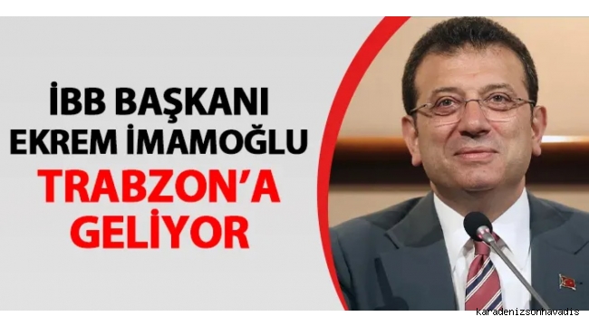 Ekrem İmamoğlu Trabzon'a geliyor