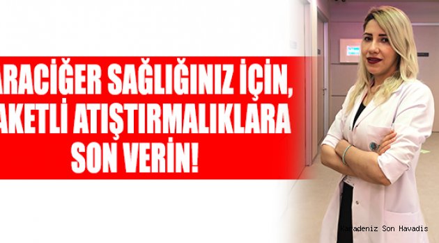Karaciğer sağlığınız için, paketli atıştırmalıklara son verin!